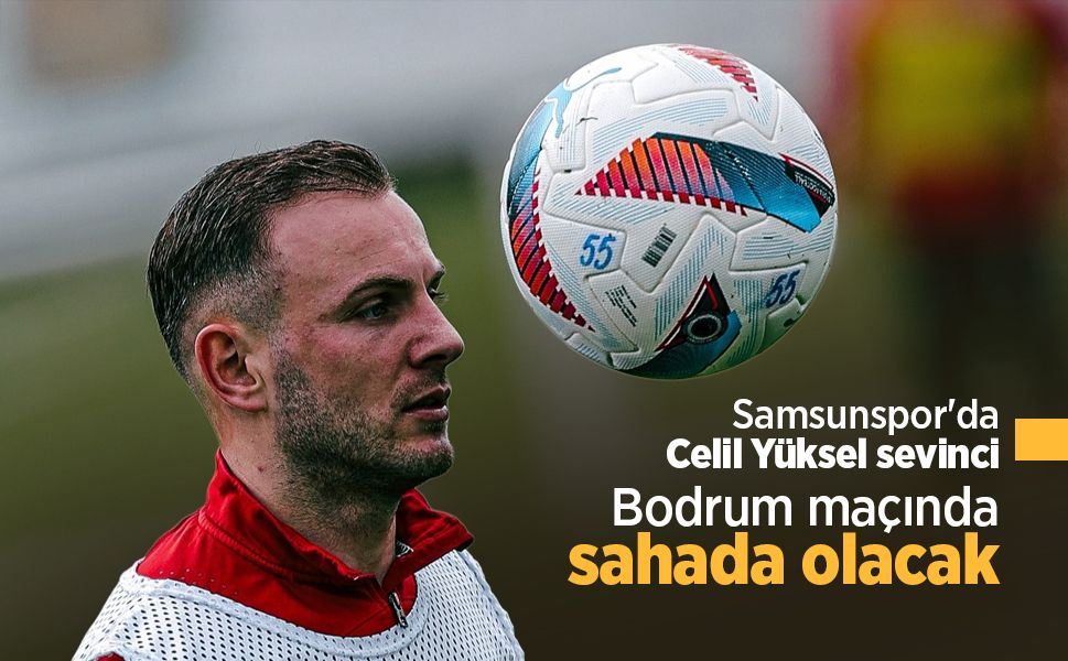 Samsunspor'da Celil Yüksel sevinci, Bodrum maçında sahada olacak