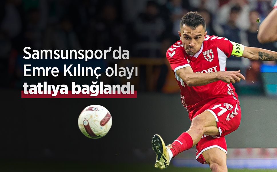 Samsunspor'da Emre Kılınç olayı tatlıya bağlandı