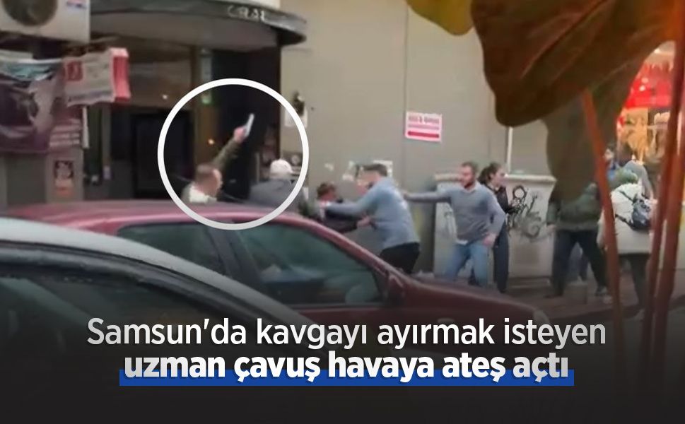Samsun'da kavgayı ayırmak isteyen uzman çavuş havaya ateş açtı