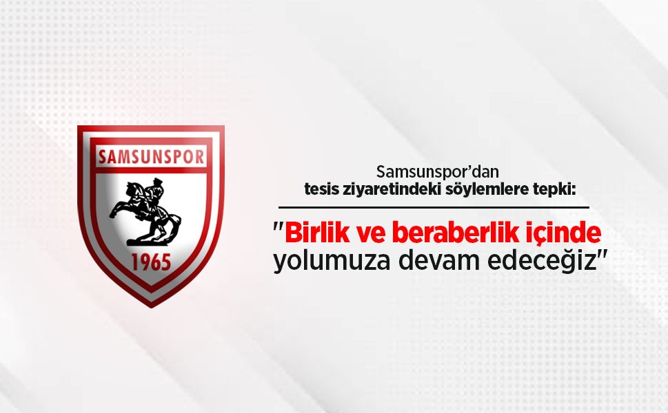 Samsunspor’dan tesis ziyaretindeki söylemlere tepki: "Birlik ve beraberlik içinde yolumuza devam edeceğiz"
