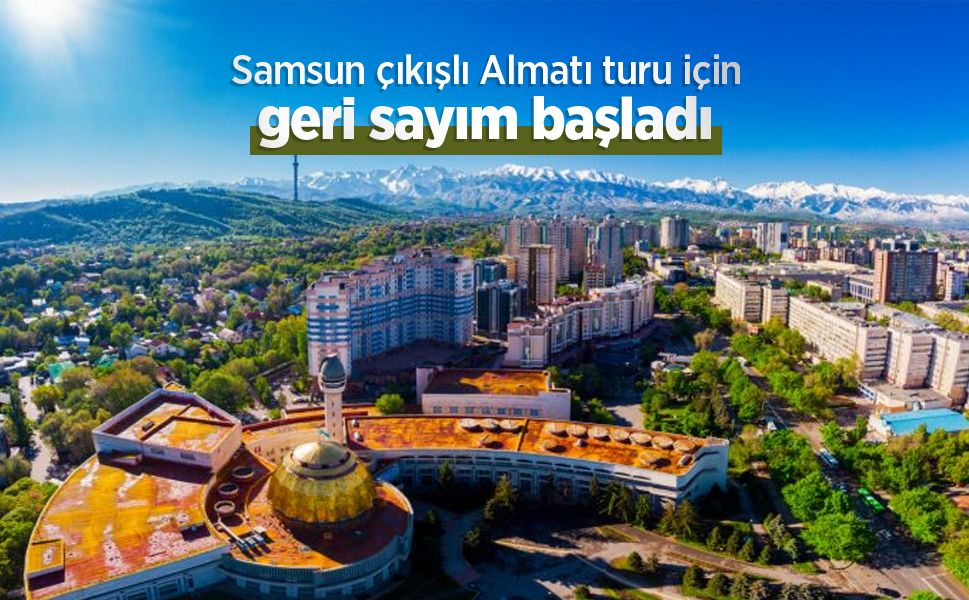 Samsun çıkışlı Almatı turu için geri sayım başladı