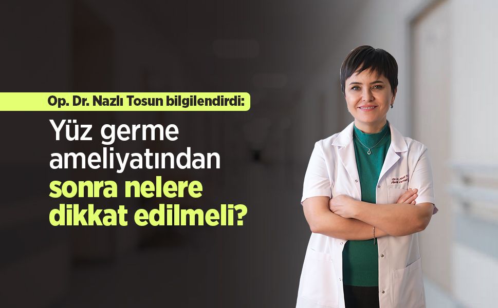 Op. Dr. Nazlı Tosun bilgilendirdi: Yüz germe ameliyatından sonra nelere dikkat edilmeli?