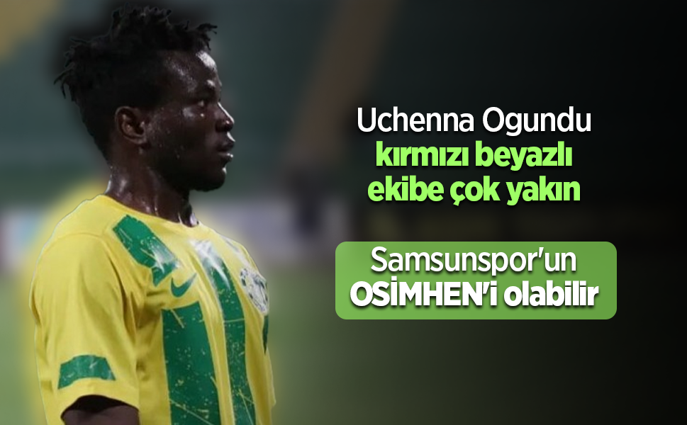 Uchenna Ogundu kırmızı beyazlı ekibe çok yakın Samsunspor'un  OSİMHEN'i olabilir