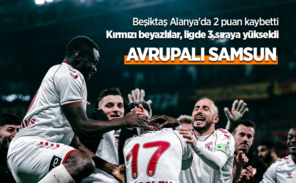 Beşiktaş Alanya'da 2 puan kaybetti Kırmızı beyazlılar, ligde 3.sıraya yükseldi  AVRUPALI SAMSUN