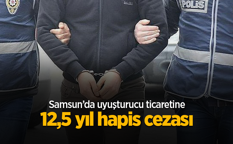 Samsun’da uyuşturucu ticaretine 12,5 yıl hapis cezası
