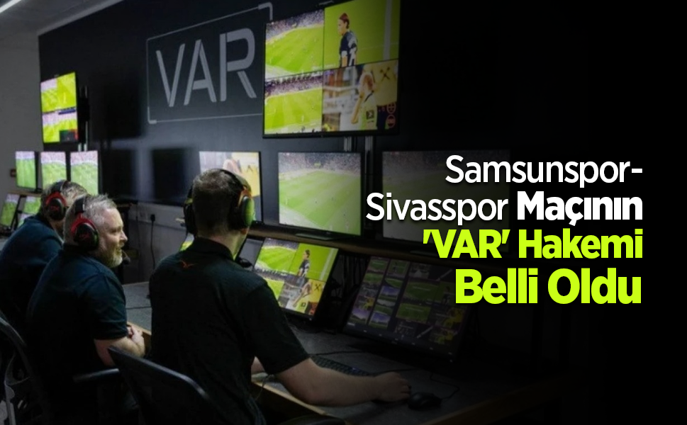 Samsunspor-Sivasspor  Maçının 'VAR' Hakemi Belli Oldu