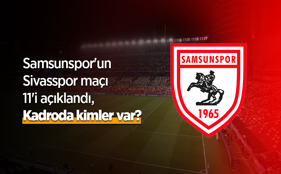 Samsunspor'un Sivasspor maçı 11'i açıklandı, Kadroda kimler var?