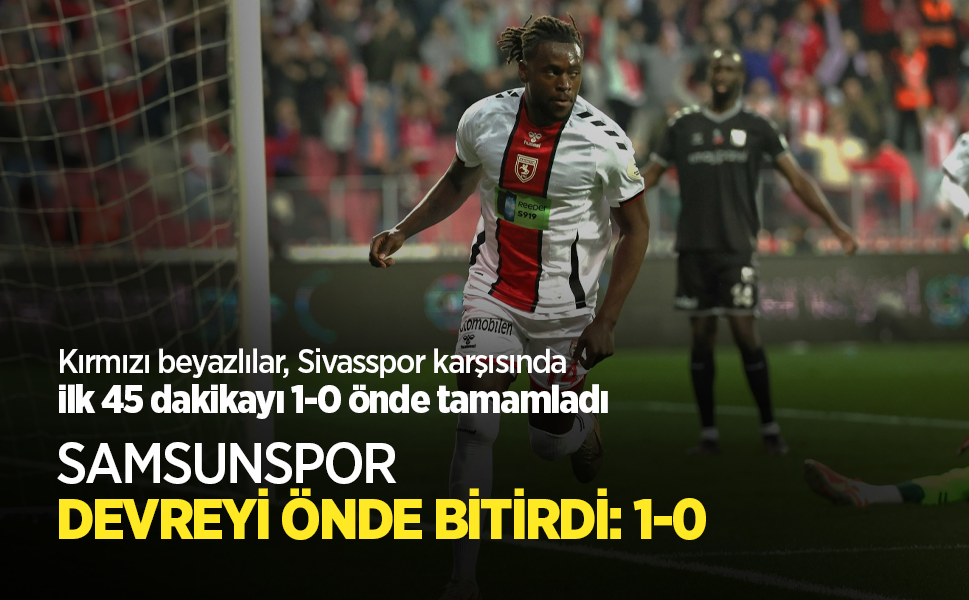Kırmızı beyazlılar, Sivasspor karşısında ilk 45 dakikayı 1-0 önde tamamladı SAMSUNSPOR DEVREYİ ÖNDE BİTİRDİ:1-0