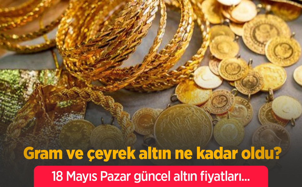 18 Mayıs 2025 Güncel Altın Fiyatları: Gram, Çeyrek ve Cumhuriyet Altını Ne Kadar Oldu?