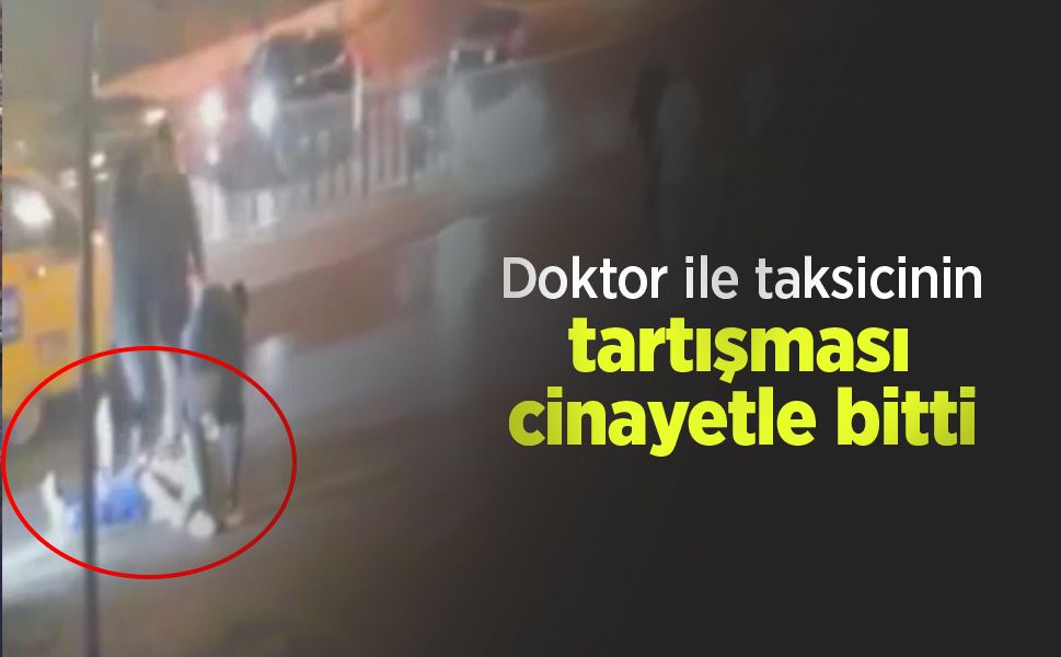 Doktor ile taksicinin tartışması cinayetle bitti