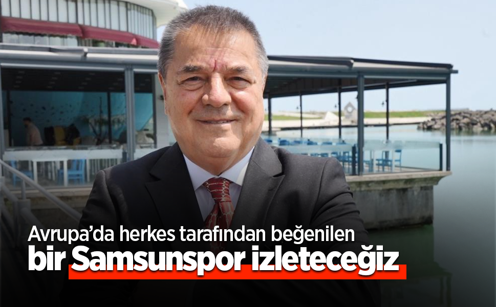 Avrupa’da herkes tarafından beğenilen bir Samsunspor izleteceğiz