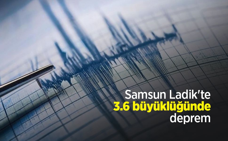 Samsun Ladik'te 3.6 büyüklüğünde deprem