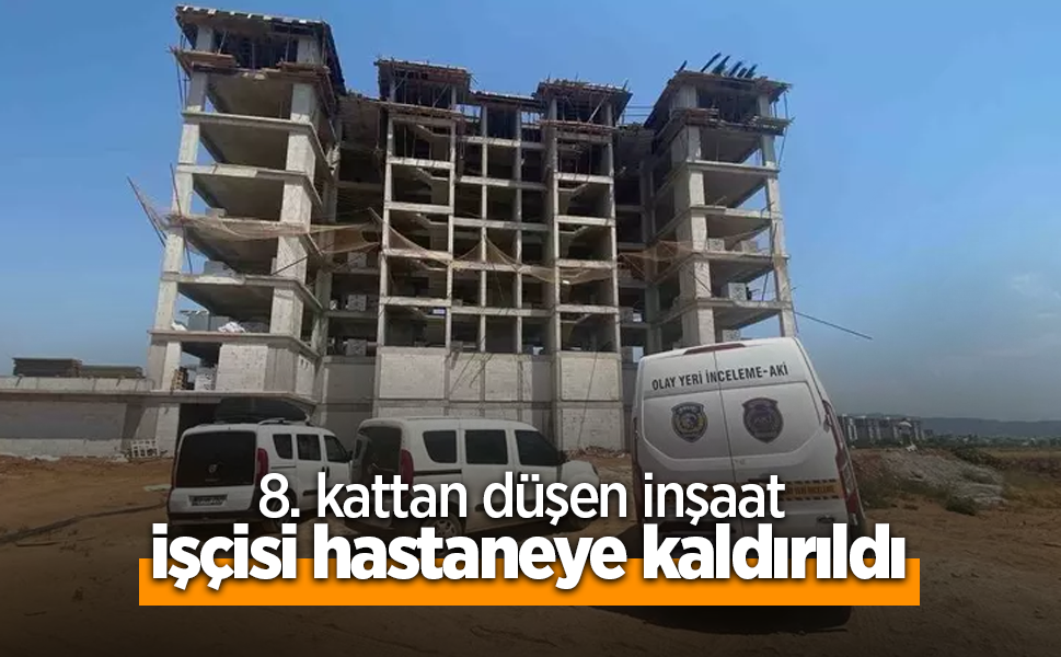 8. kattan düşen inşaat işçisi hastaneye kaldırıldı