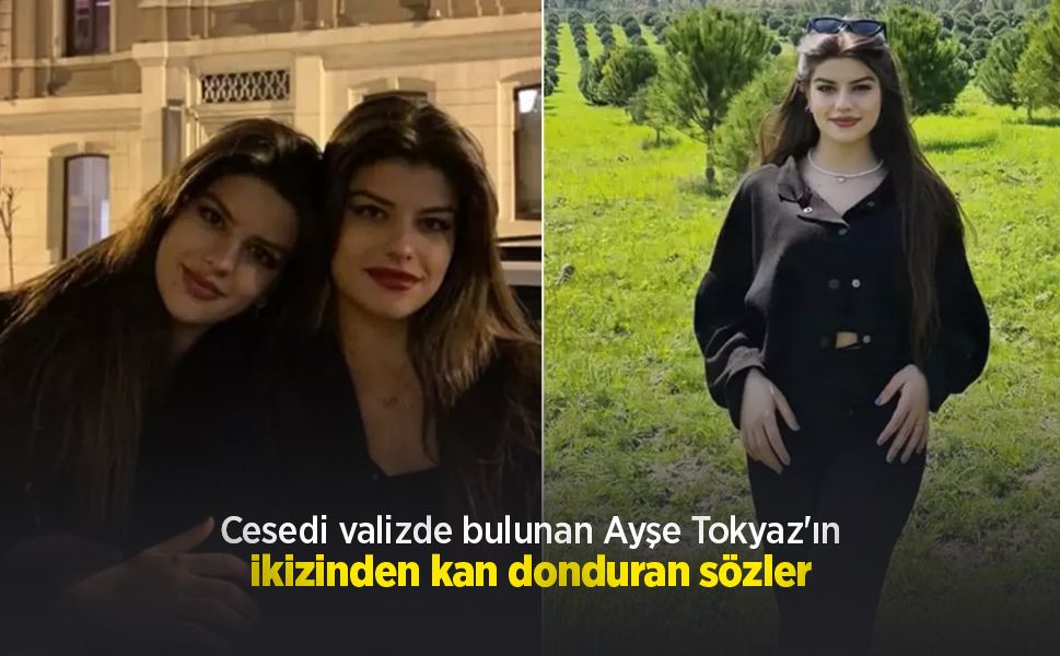 Cesedi valizde bulunan Ayşe Tokyaz'ın ikizinden kan donduran sözler