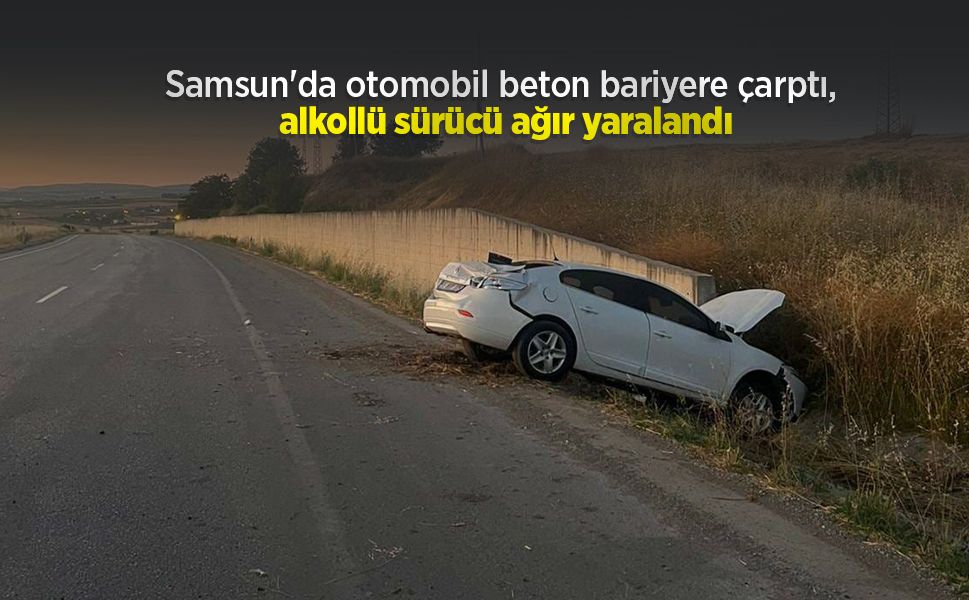 Samsun'da otomobil beton bariyere çarptı, alkollü sürücü ağır yaralandı