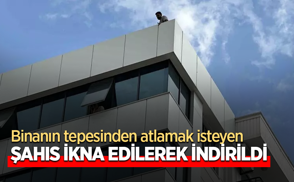 Binanın tepesinden atlamak isteyen şahıs ikna edilerek indirildi