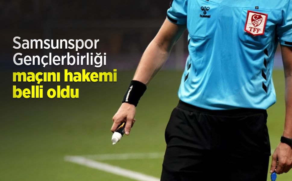 Samsunspor - Gençlerbirliği maçını hakemi belli oldu