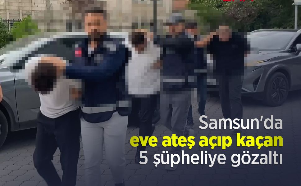 Samsun'da eve ateş açıp kaçan 5 şüpheliye gözaltı