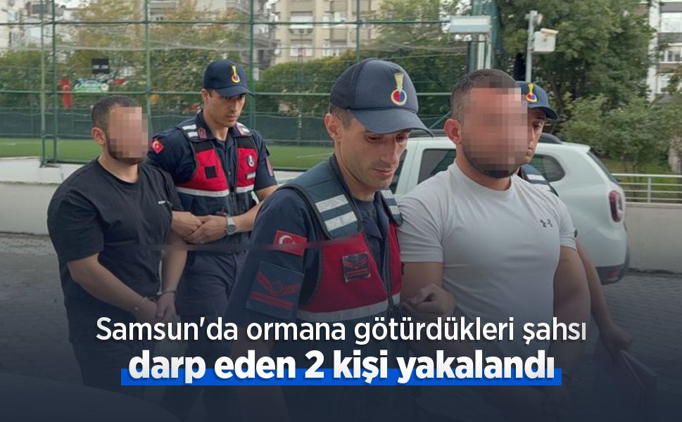 Samsun'da ormana götürdükleri şahsı darp eden 2 kişi yakalandı