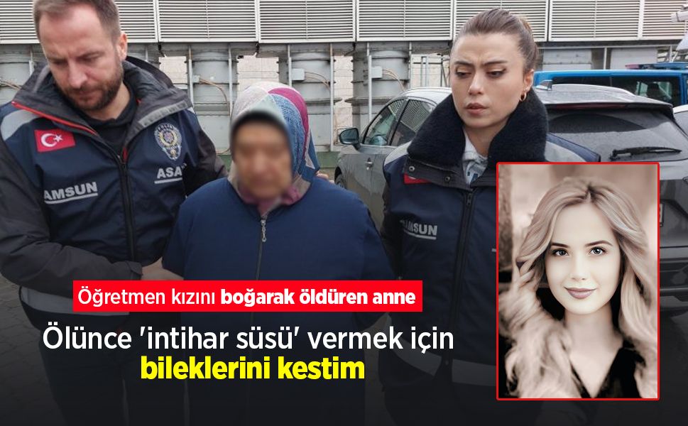 Öğretmen kızını boğarak öldüren anne: "Ölünce 'intihar süsü' vermek için bileklerini kestim"