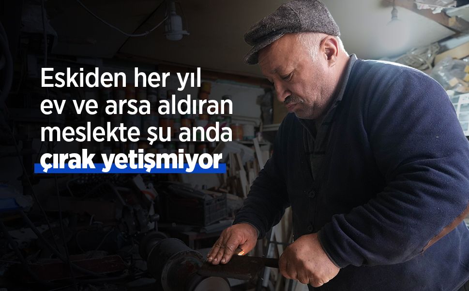 Eskiden her yıl ev ve arsa aldıran meslekte şu anda çırak yetişmiyor