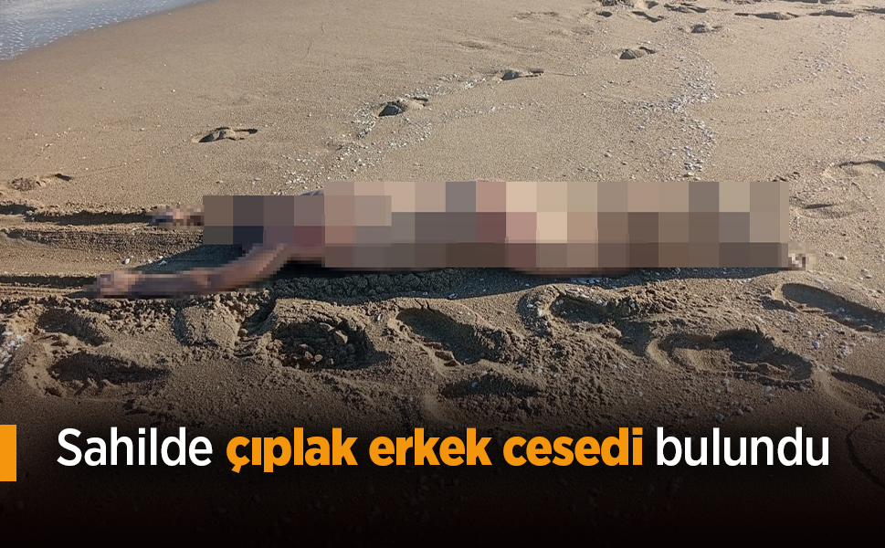 Sahilde çıplak erkek cesedi bulundu.