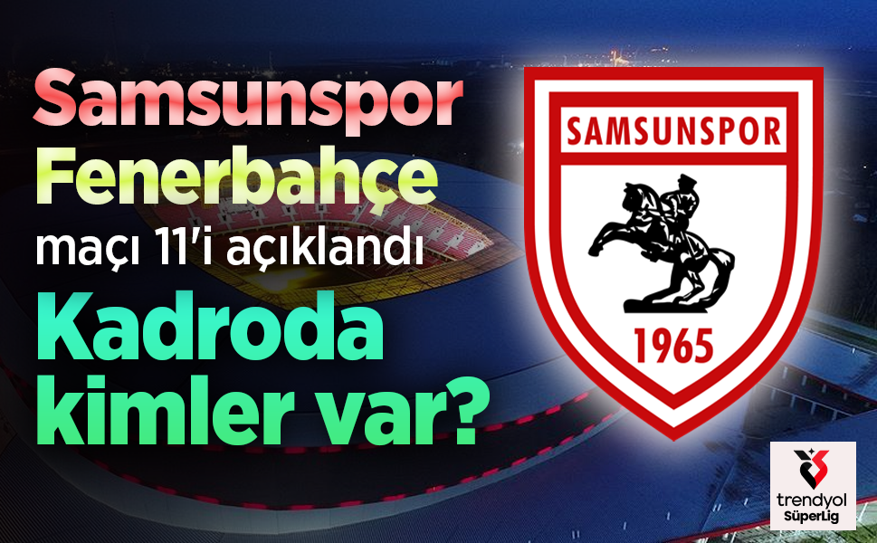 Samsunspor'un Fenerbahçe maçı 11'i açıklandı, Kadroda kimler var?