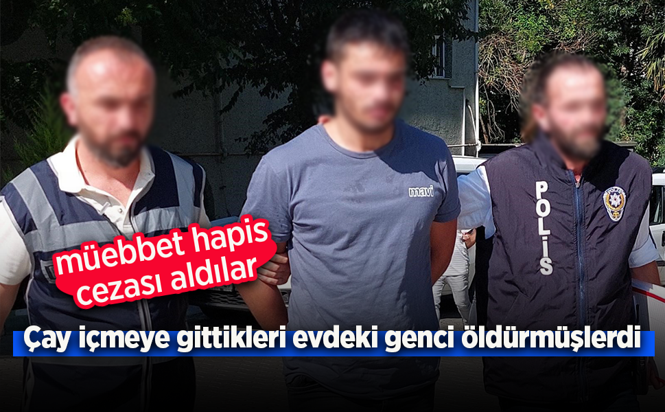 Çay içmeye gittikleri evdeki genci öldürmüşlerdi. Müebbet hapis cezası aldılar.