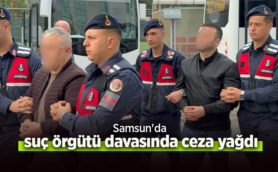 Samsun'da suç örgütü davasında ceza yağdı.
