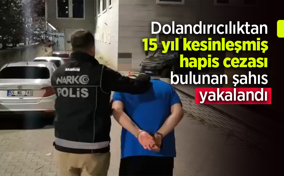 Dolandırıcılıktan 15 yıl kesinleşmiş hapis cezası bulunan şahıs yakalandı.