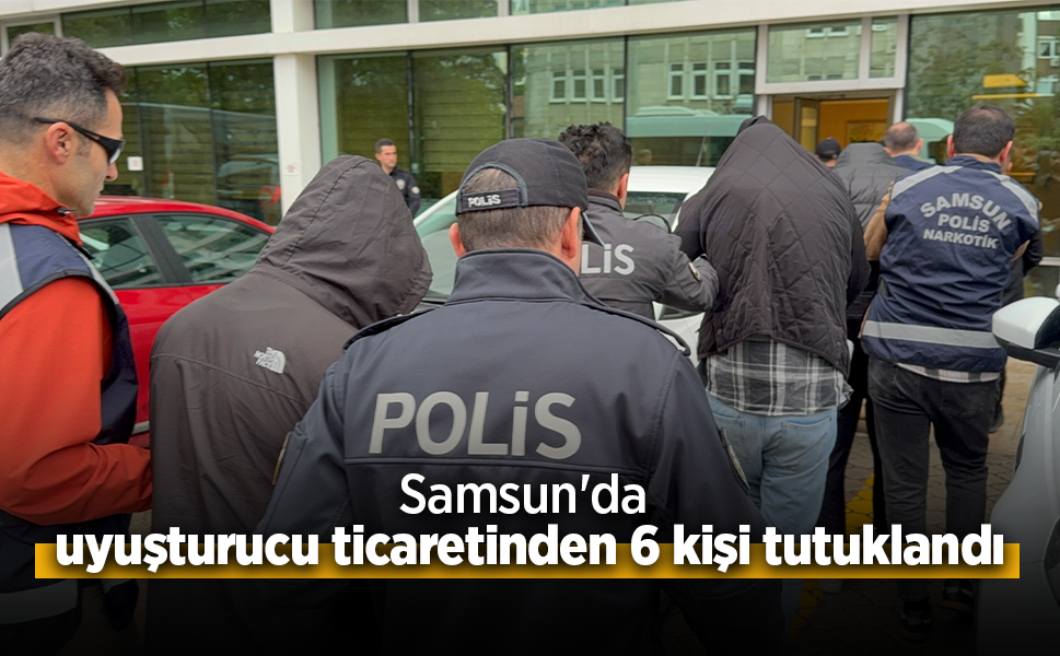 Samsun'da uyuşturucu ticaretinden 6 kişi tutuklandı.