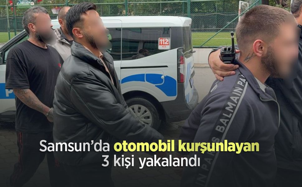 Samsun’da otomobil kurşunlayan 3 kişi yakalandı