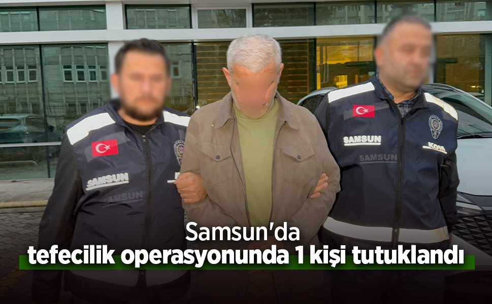 Samsun'da tefecilik operasyonunda 1 kişi tutuklandı.