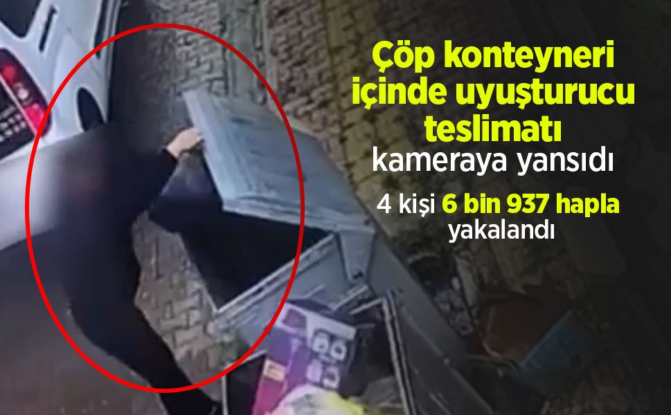 Çöp konteyneri içinde uyuşturucu teslimatı kameraya yansıdı: 4 kişi 6 bin 937 hapla yakalandı