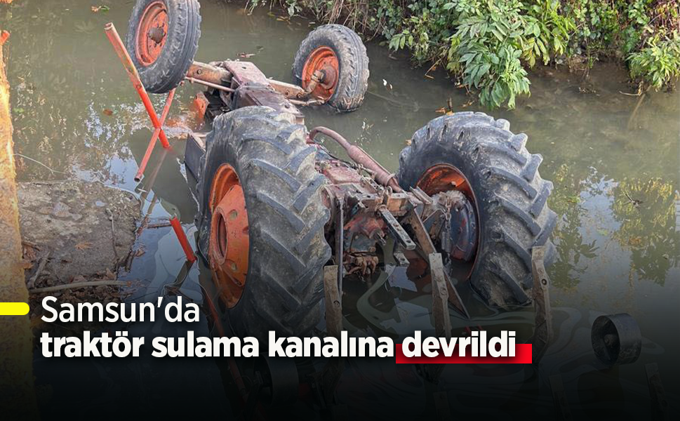 Samsun'da traktör sulama kanalına devrildi