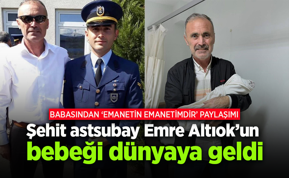 Şehit olan astsubay Emre Altıok’un bebeği dünyaya geldi