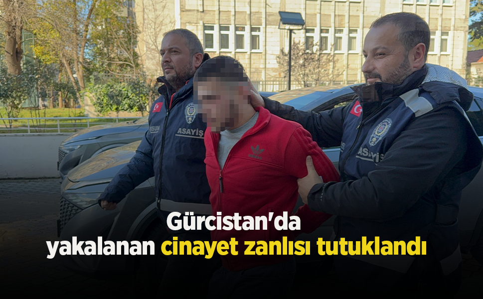 Gürcistan'da yakalanan cinayet zanlısı tutuklandı