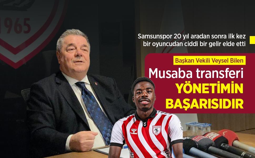 Başkan Vekili Veysel Bilen: Musaba transferi YÖNETİMİN BAŞARISIDIR - samsunhaber.com