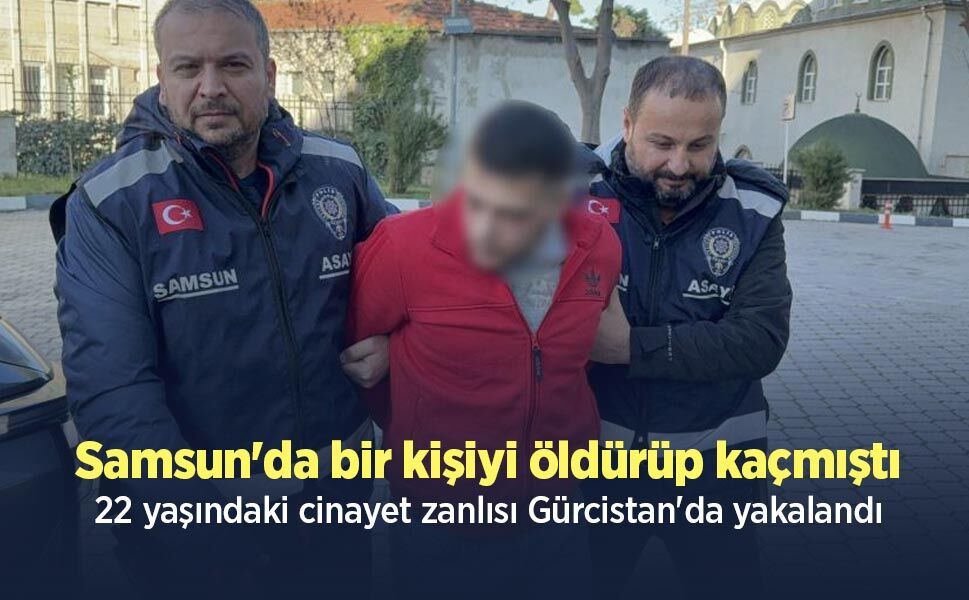 Samsun'da bir kişiyi öldürüp kaçmıştı, 22 yaşındaki cinayet zanlısı Gürcistan'da yakalandı