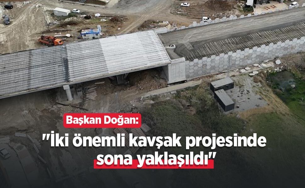 Başkan Doğan: "İki önemli kavşak projesinde sona yaklaşıldı"