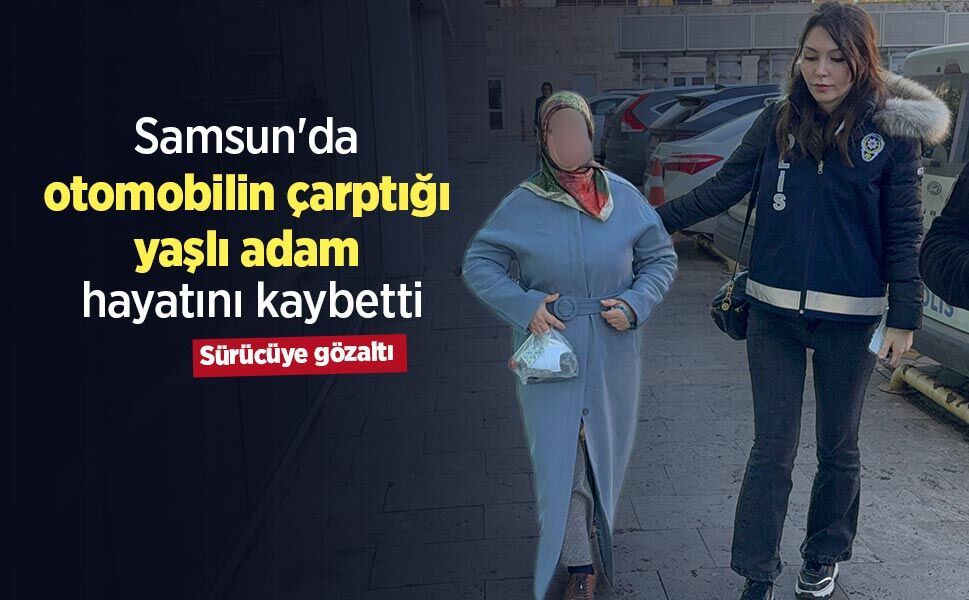 Samsun'da otomobilin çarptığı yaşlı adam hayatını kaybetti, sürücüye gözaltı