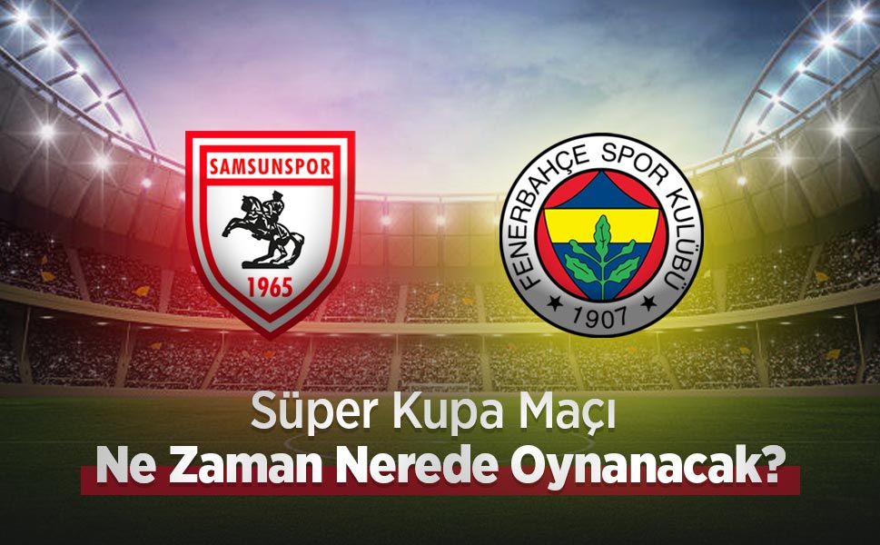 Süper Kupa Maçı Ne Zaman Nerede Oynanacak? - samsunhaber.com