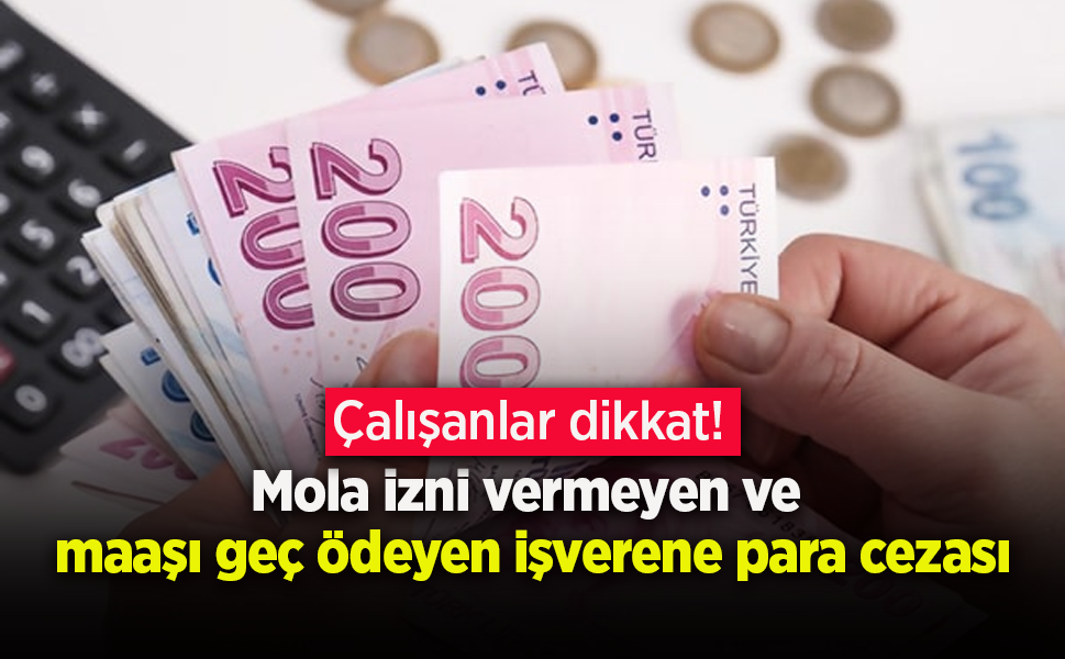 Çalışanlar dikkat! Mola izni vermeyen ve maaşı geç ödeyen işverene para cezası