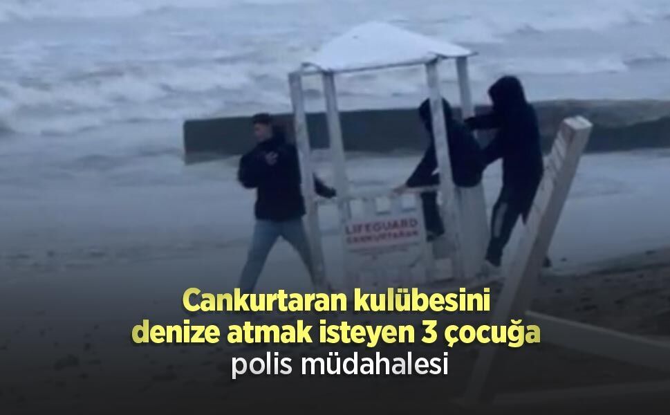 Cankurtaran kulübesini denize atmak isteyen 3 çocuğa polis müdahalesi