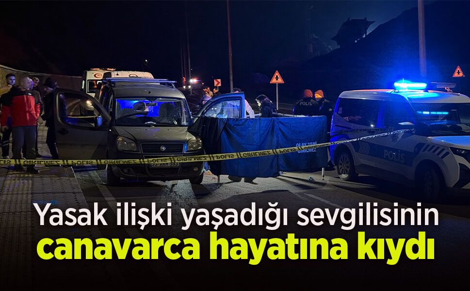 Yasak ilişki yaşadığı sevgilisini canavarca öldürdü