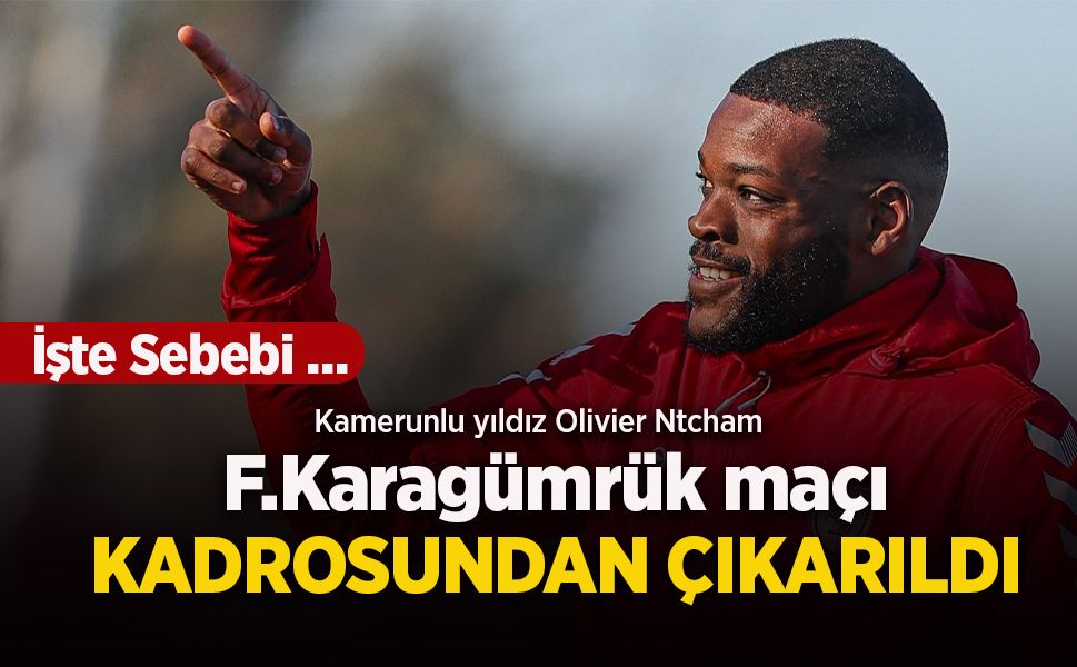 Kamerunlu yıldız Olivier Ntcham F.Karagümrük maçı KADROSUNDAN ÇIKARILDI