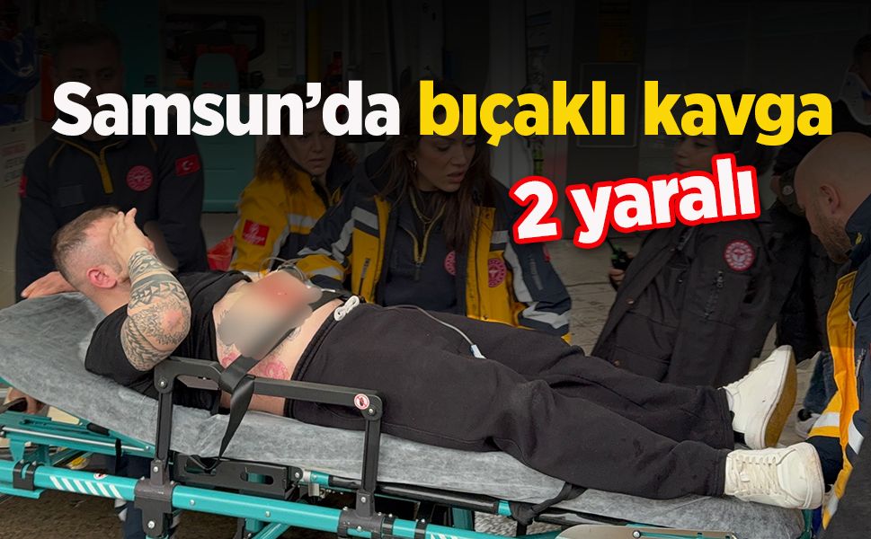 Samsun’da bıçaklı kavga: 2 yaralı
