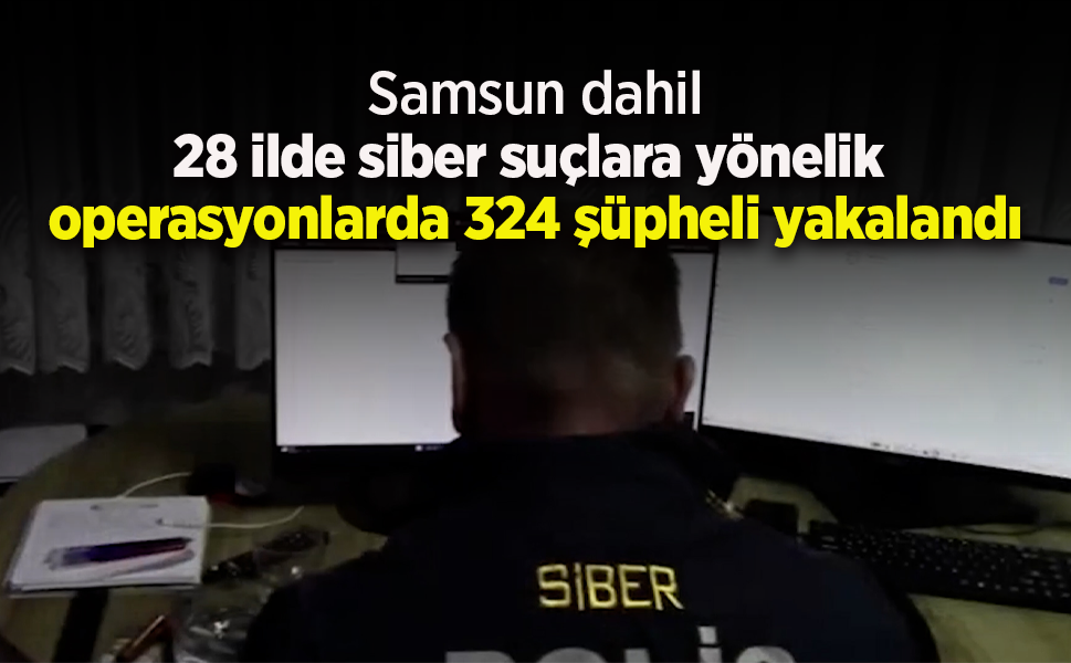 28 ilde siber suçlara yönelik operasyonlarda 324 şüpheli yakalandı
