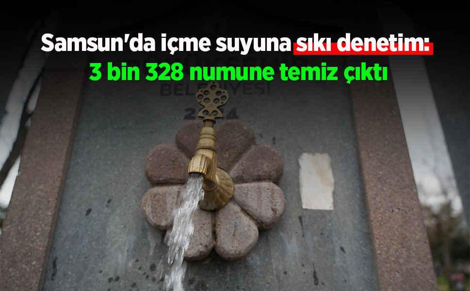 Samsun'da içme suyuna sıkı denetim: 3 bin 328 numune temiz çıktı