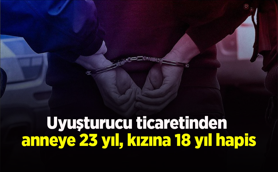 Uyuşturucu ticaretinden anneye 23 yıl, kızına 18 yıl hapis - samsunhaber.com